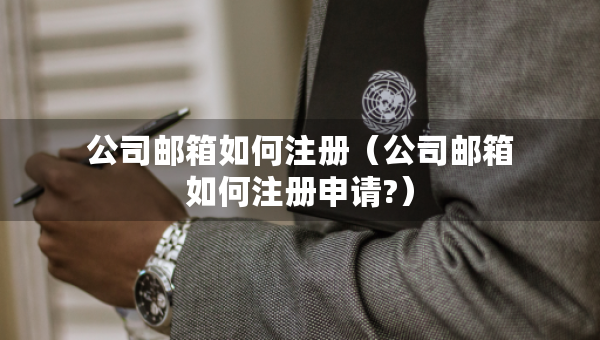 公司郵箱如何注冊（公司郵箱如何注冊申請?）