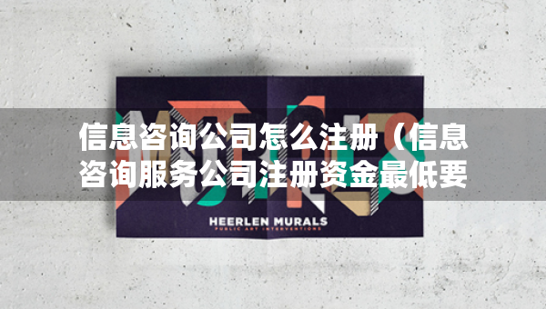 信息咨詢公司怎么注冊（信息咨詢服務公司注冊資金最低要求）