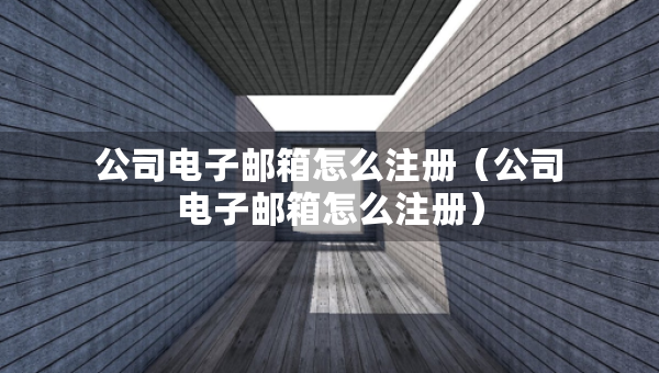 公司電子郵箱怎么注冊（公司電子郵箱怎么注冊）