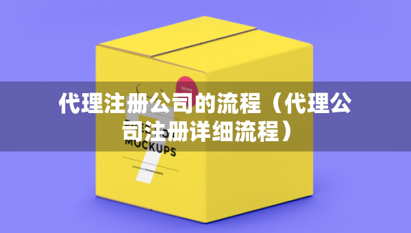 代理注冊公司的流程（代理公司注冊詳細流程）