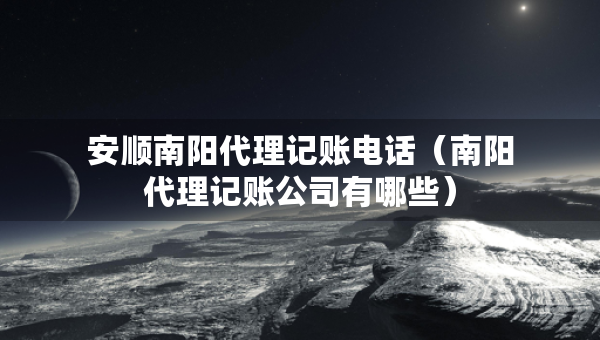 安順南陽代理記賬電話（南陽代理記賬公司有哪些）