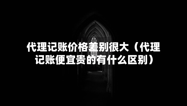 代理記賬價(jià)格差別很大（代理記賬便宜貴的有什么區(qū)別）