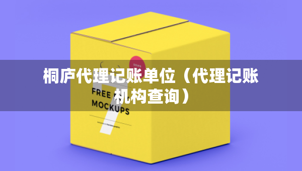 桐廬代理記賬單位（代理記賬機構(gòu)查詢）