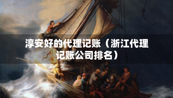 淳安好的代理記賬（浙江代理記賬公司排名）