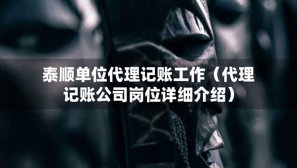 泰順單位代理記賬工作（代理記賬公司崗位詳細(xì)介紹）