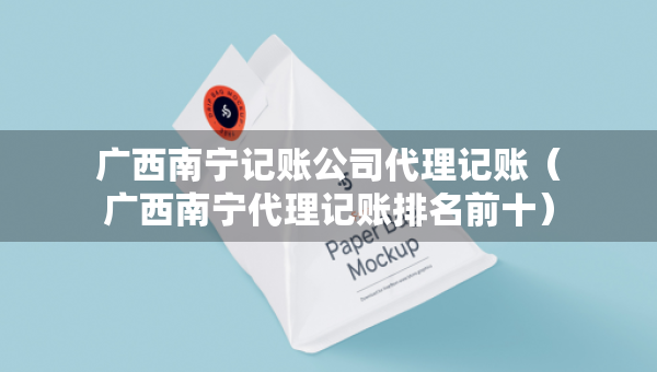 廣西南寧記賬公司代理記賬（廣西南寧代理記賬排名前十）