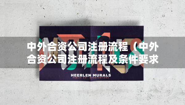 中外合資公司注冊(cè)流程（中外合資公司注冊(cè)流程及條件要求）