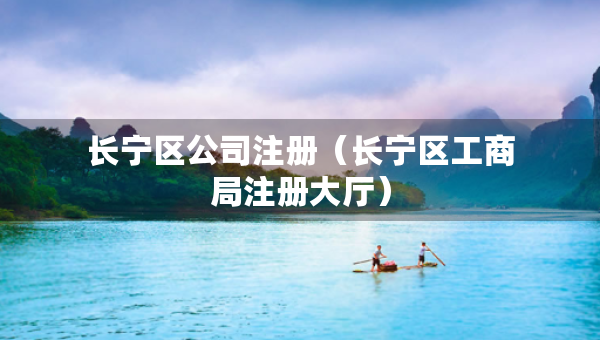 長寧區(qū)公司注冊（長寧區(qū)工商局注冊大廳）