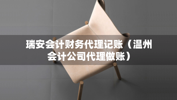 瑞安會計財務(wù)代理記賬（溫州會計公司代理做賬）