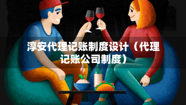 淳安代理記賬制度設計（代理記賬公司制度）