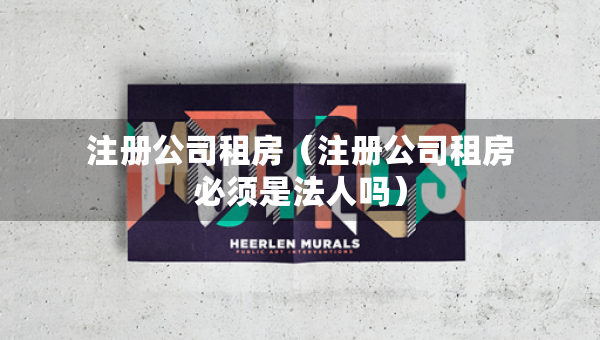 注冊(cè)公司租房（注冊(cè)公司租房必須是法人嗎）