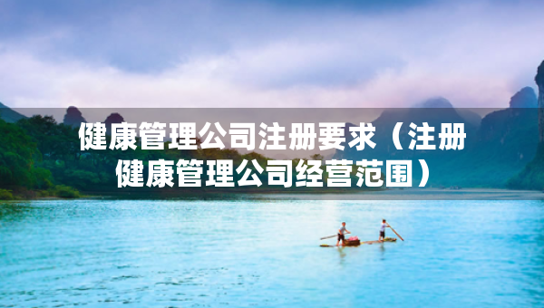 健康管理公司注冊(cè)要求（注冊(cè)健康管理公司經(jīng)營(yíng)范圍）