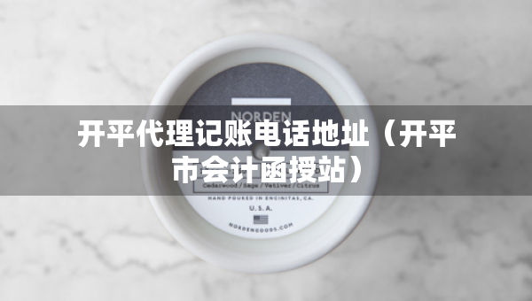 開平代理記賬電話地址（開平市會(huì)計(jì)函授站）
