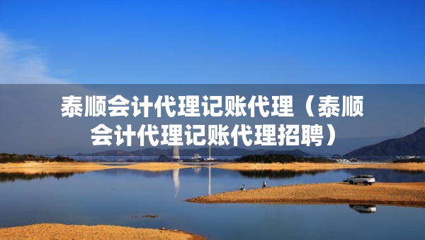 泰順會計代理記賬代理（泰順會計代理記賬代理招聘）