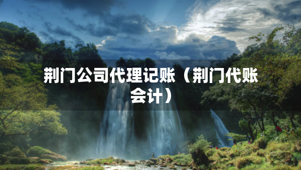 荊門公司代理記賬（荊門代賬會計）