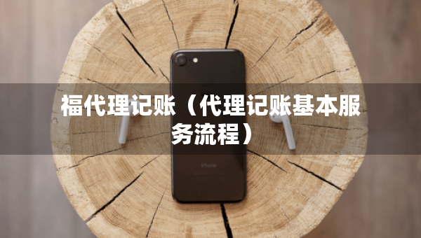 福代理記賬（代理記賬基本服務(wù)流程）