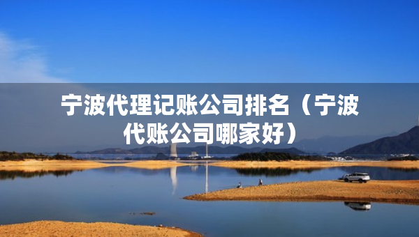 寧波代理記賬公司排名（寧波代賬公司哪家好）