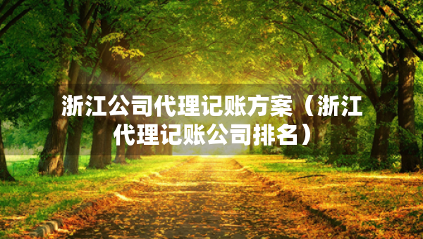 浙江公司代理記賬方案（浙江代理記賬公司排名）