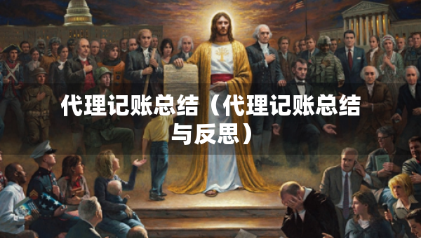 代理記賬總結(jié)（代理記賬總結(jié)與反思）