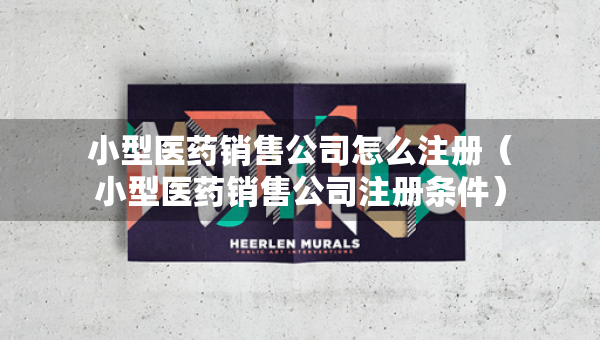 小型醫(yī)藥銷售公司怎么注冊（小型醫(yī)藥銷售公司注冊條件）