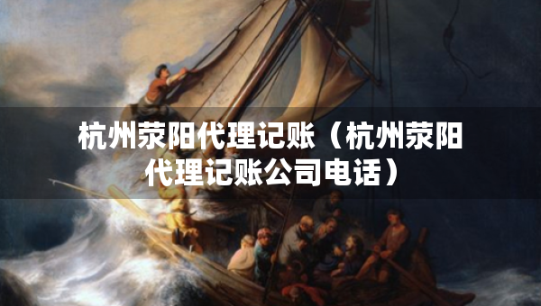 杭州滎陽代理記賬（杭州滎陽代理記賬公司電話）