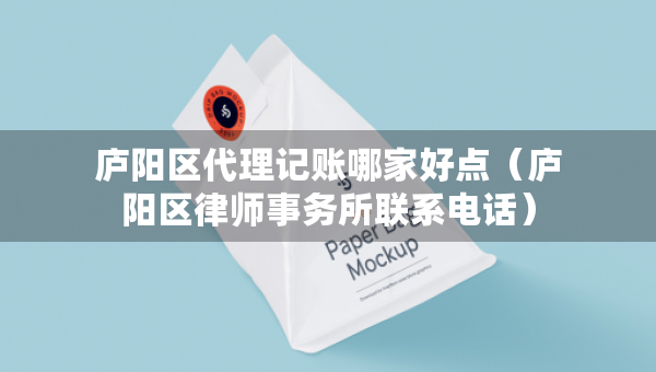 廬陽(yáng)區(qū)代理記賬哪家好點(diǎn)（廬陽(yáng)區(qū)律師事務(wù)所聯(lián)系電話）