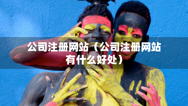 公司注冊網(wǎng)站（公司注冊網(wǎng)站有什么好處）