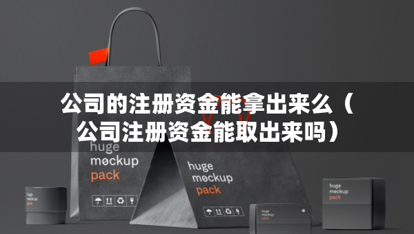 公司的注冊(cè)資金能拿出來(lái)么（公司注冊(cè)資金能取出來(lái)嗎）
