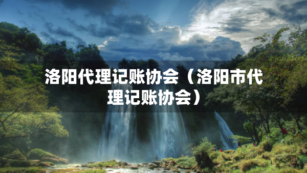 洛陽(yáng)代理記賬協(xié)會(huì)（洛陽(yáng)市代理記賬協(xié)會(huì)）