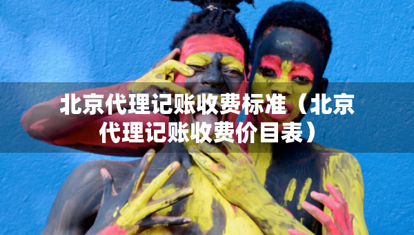 北京代理記賬收費標(biāo)準(zhǔn)（北京代理記賬收費價目表）
