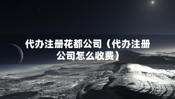 代辦注冊(cè)花都公司（代辦注冊(cè)公司怎么收費(fèi)）