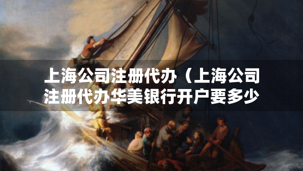 上海公司注冊(cè)代辦（上海公司注冊(cè)代辦華美銀行開(kāi)戶要多少錢(qián)）