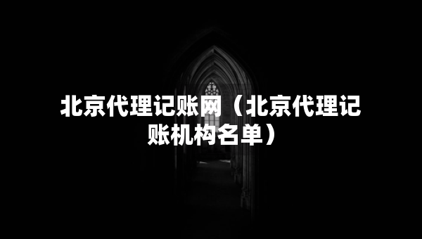 北京代理記賬網（北京代理記賬機構名單）