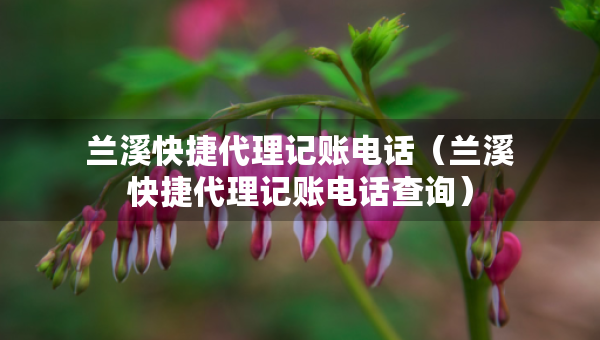 蘭溪快捷代理記賬電話（蘭溪快捷代理記賬電話查詢）