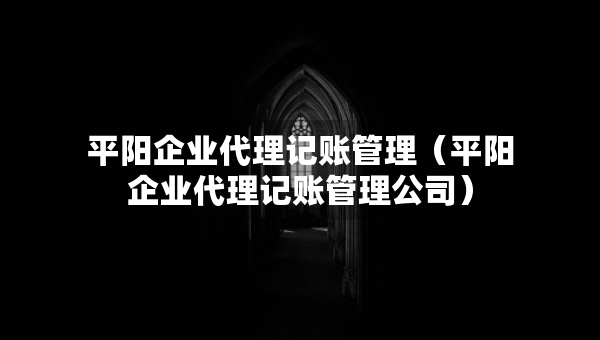 平陽企業(yè)代理記賬管理（平陽企業(yè)代理記賬管理公司）