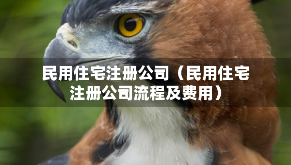 民用住宅注冊(cè)公司（民用住宅注冊(cè)公司流程及費(fèi)用）