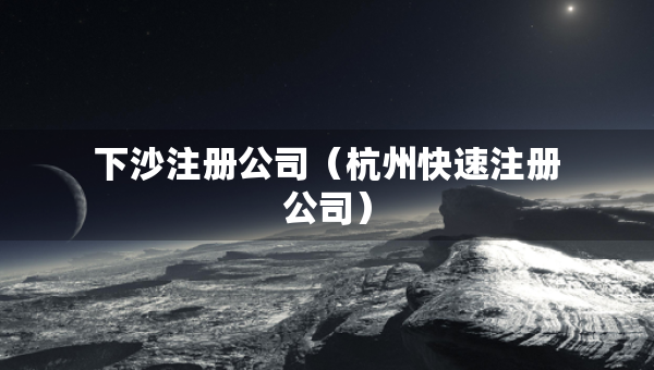 下沙注冊(cè)公司（杭州快速注冊(cè)公司）