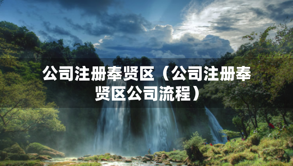 公司注冊奉賢區(qū)（公司注冊奉賢區(qū)公司流程）