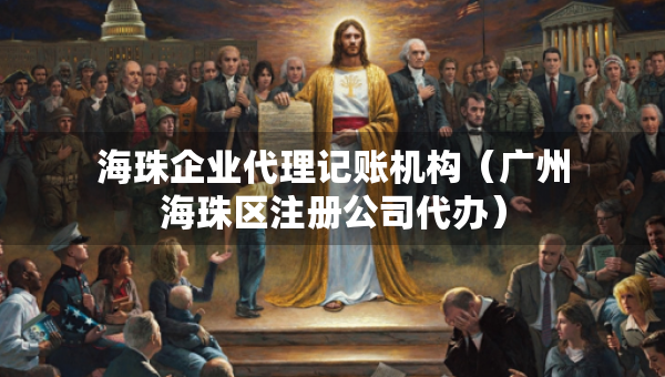 海珠企業(yè)代理記賬機(jī)構(gòu)（廣州海珠區(qū)注冊公司代辦）