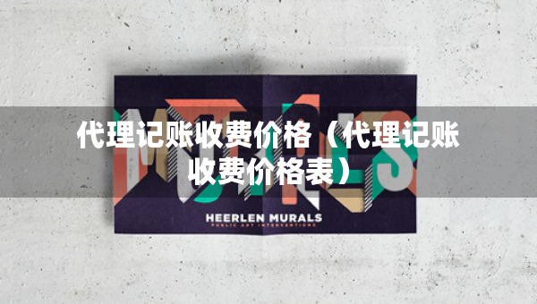 代理記賬收費(fèi)價(jià)格（代理記賬收費(fèi)價(jià)格表）