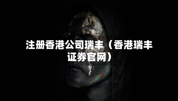 注冊香港公司瑞豐（香港瑞豐證券官網）