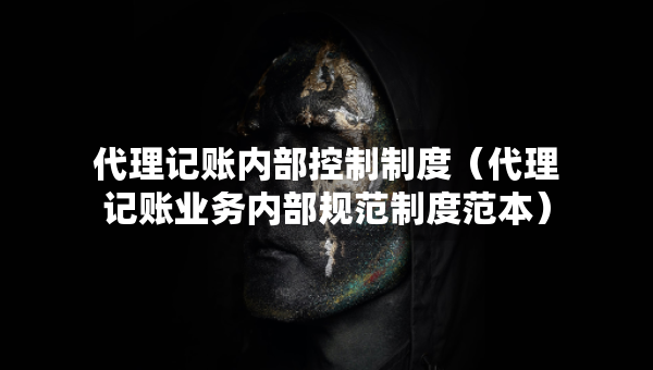 代理記賬內(nèi)部控制制度（代理記賬業(yè)務(wù)內(nèi)部規(guī)范制度范本）