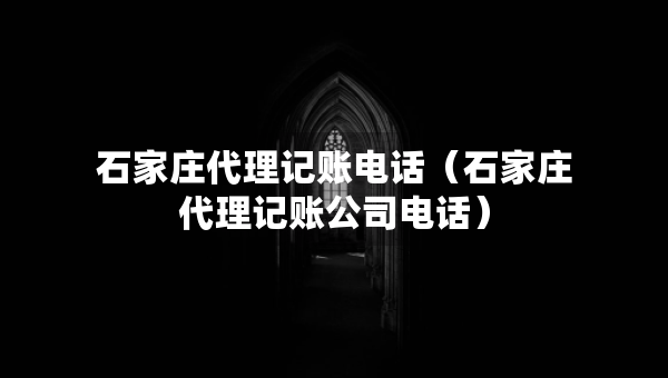 石家莊代理記賬電話（石家莊代理記賬公司電話）