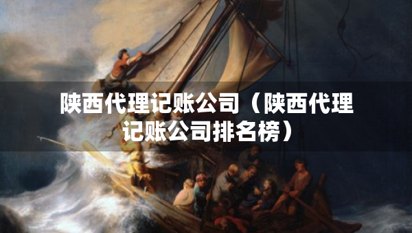 陜西代理記賬公司（陜西代理記賬公司排名榜）