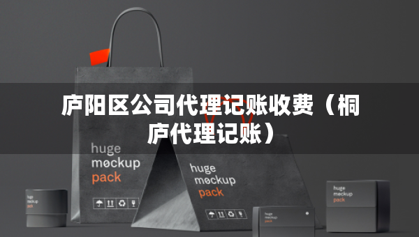 廬陽區(qū)公司代理記賬收費（桐廬代理記賬）