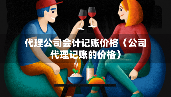 代理公司會計記賬價格（公司代理記賬的價格）