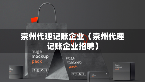 崇州代理記賬企業(yè)（崇州代理記賬企業(yè)招聘）