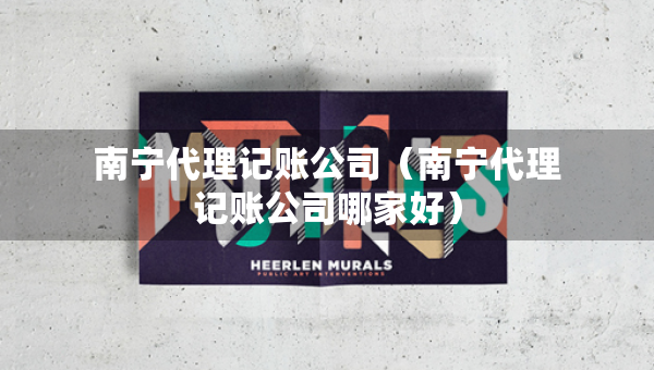 南寧代理記賬公司（南寧代理記賬公司哪家好）