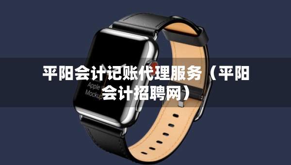 平陽會計記賬代理服務(wù)（平陽會計招聘網(wǎng)）