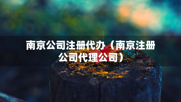 南京公司注冊(cè)代辦（南京注冊(cè)公司代理公司）